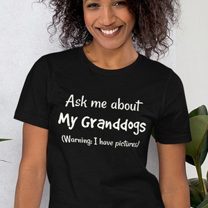 May include: A black t-shirt with white text that reads "Ask me about My Granddogs (Warning: I have pictures)"