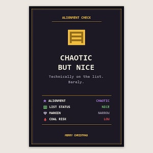 May include: A dark rectangular print featuring the yellow text ALIGNMENT CHECK and a yellow icon. Below, the text reads CHAOTIC BUT NICE, Technically on the list. Barely. A list of attributes follows with icons: ALIGNMENT CHAOTIC, LIST STATUS NICE, MARGIN NARROW, COAL RISK LOW. MERRY CHRISTMAS is at the bottom.
