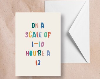 On a scale of 1to 10, you’re a 12 - Greeting card