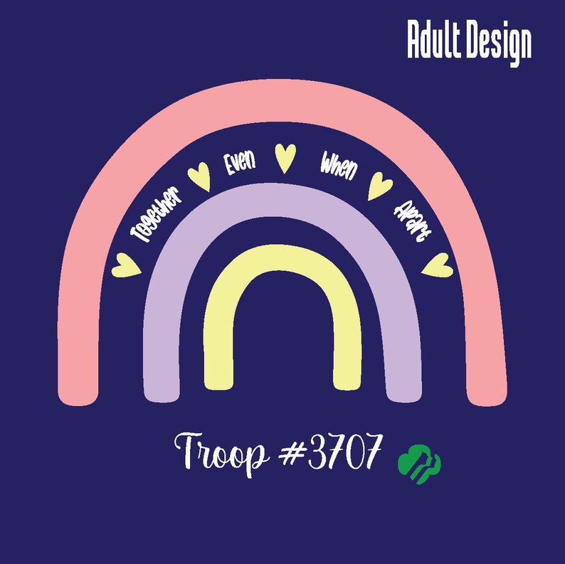 May include: A navy blue graphic design features a rainbow with the words "Together Even When Apart" and Troop #3707. The rainbow is composed of pink, lavender, and yellow arches, with yellow heart accents. The words "Adult Design" are at the top.