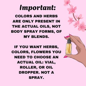 Puede incluir: Importante: Los colores y las hierbas solo est&aacute;n presentes en los aceites reales, no en las formas de spray corporal, ni en mis mezclas. Si quieres hierbas, colores, flores, necesitas elegir un aceite real: vial, rodillo o gotero. No un spray.