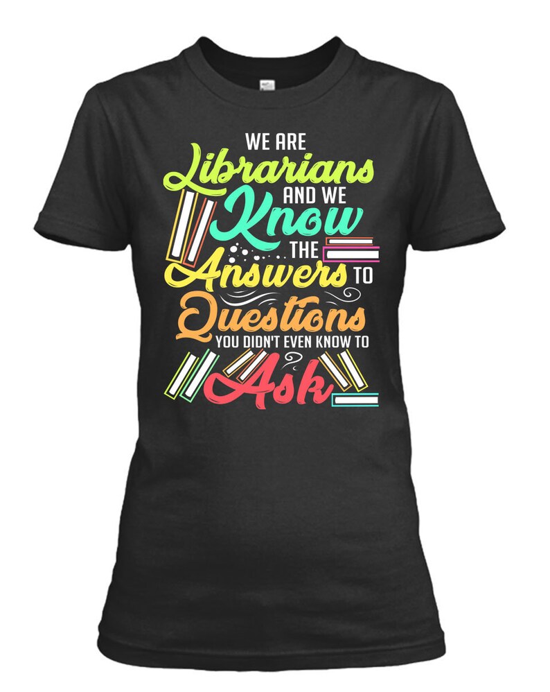 May include: Black t-shirt featuring the text "WE ARE Librarians AND WE Know THE Answers TO Questions YOU DIDN'T EVEN KNOW TO Ask". The design includes colourful lettering and book graphics.