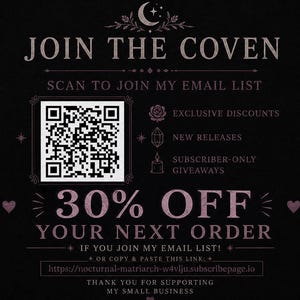 May include: A black promotional graphic with pink text reading JOIN THE COVEN, SCAN TO JOIN MY EMAIL LIST, 30% OFF YOUR NEXT ORDER, and a QR code. Icons of a rose, crystal, and candle are present, along with a URL and thank you message.