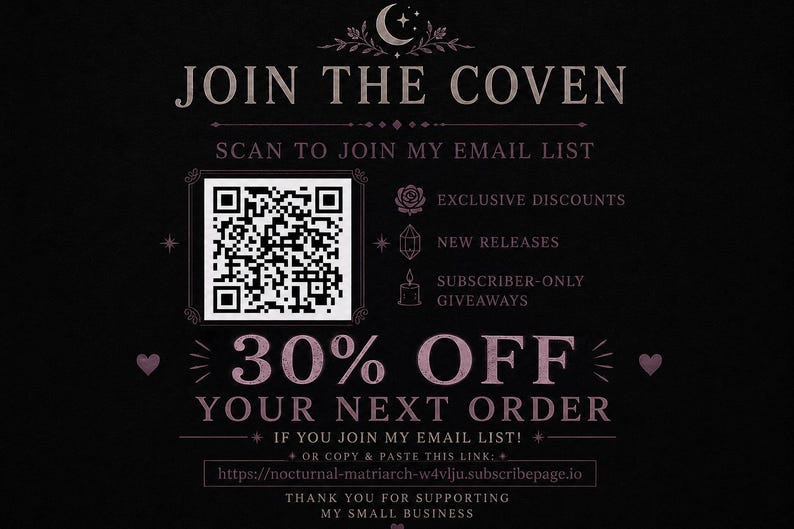 May include: A black promotional graphic with pink text reading JOIN THE COVEN, SCAN TO JOIN MY EMAIL LIST, 30% OFF YOUR NEXT ORDER, and a QR code. Icons of a rose, crystal, and candle are present, along with a URL and thank you message.