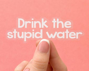 Drink the water clear sticker, hydrate sticker, drink your water sticker, mental health stickers funny, funny self care stickers