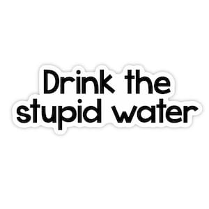 Drink the water sticker, drink your water sticker, mental health stickers funny, funny self care stickers, hydrate sticker