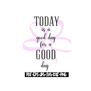 Instant Download - TODAY is a good day for a GOOD day Digital File pdf, eps. jpeg, svg, png, dxf