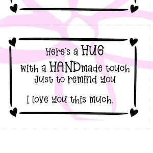May include: Two printable gift tags with black text on a white background. The text reads "Here's a HUG with a HANDmade touch Just to remind you I love you this much."