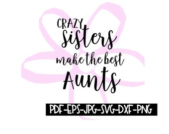 Instant Download - Crazy Sisters Make the Best Aunts Digital File pdf, eps, jpeg, svg, png, dxf