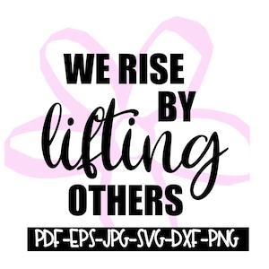 Instant Download/Printable  We Rise By Lifting Others Digital File pdf, eps, jpeg, svg, png, dxf