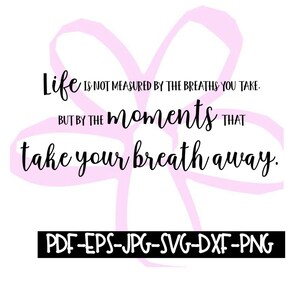 Instant Download - Life Is Not Measured By The Breaths You Take But By The Moments That Take Your Breath Away - Digital File