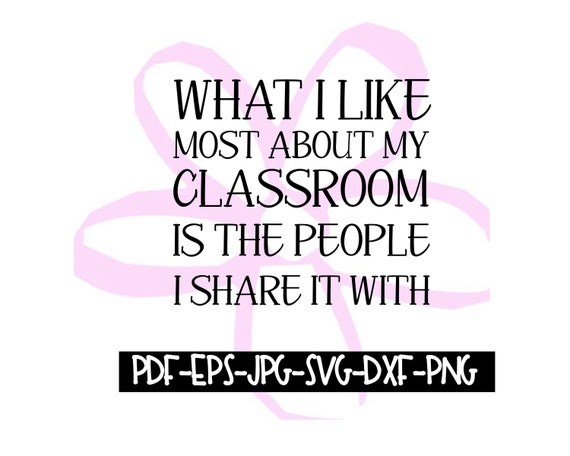 What I Love Most About My Classroom Is Whom I Share It dxf eps svg jpeg Digital File pdf png Instant DownloadPrintable