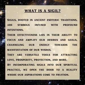Pu&ograve; includere: Una casella di testo beige con testo nero che spiega cos'&egrave; un sigil. La casella di testo &egrave; su uno sfondo nero con stelle bianche. Il testo dice: "Cos'&egrave; un sigil? I sigil, radicati nelle antiche tradizioni esoteriche, sono simboli infusi di intenzioni profonde. La loro efficacia risiede nella loro capacit&agrave; di focalizzare e amplificare i nostri desideri e obiettivi, incanalando la nostra energia verso la manifestazione dei nostri desideri. Sono strumenti versatili per attirare amore, prosperit&agrave;, protezione e molto altro. Incorporando i sigil nella nostra pratica spirituale, apriamo la porta a una realt&agrave; in cui le nostre aspirazioni si realizzano."