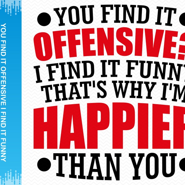 You Find It Offensive I Find It Funny That's Why I'm Happier Than You svg, Funny Svg Sarcastic svg, Funny sayings svg, Funny png Clipart