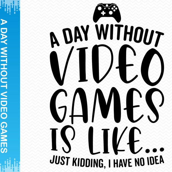 A Day Without Video Games Is Like Just Kidding I Have No Idea svg, Video games svg, Gamer svg, Gaming svg, Cricut svg silhouette svg clipart