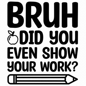 Bruh Did You Even Show Your Work svg, Professor svg, Volta às aulas svg, Camiseta de professor svg, Professor png, Professor engraçado svg, Citações de professor svg