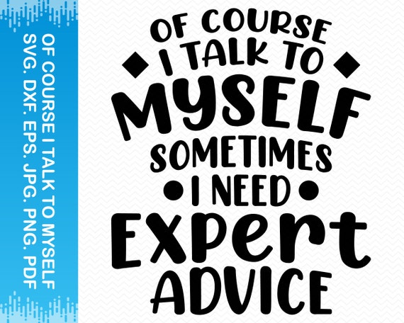 Of Course I Talk to Myself Sometimes I Need Expert Advice Svg, Funny Svg,  Sarcastic Svg, Funny Sayings Svg, Cricut Svg Silhouette Svg Vector 