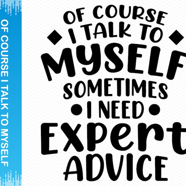 Of Course I Talk To Myself Sometimes I Need Expert Advice svg, Funny svg, Sarcastic svg, Funny sayings svg, Cricut svg silhouette svg vector