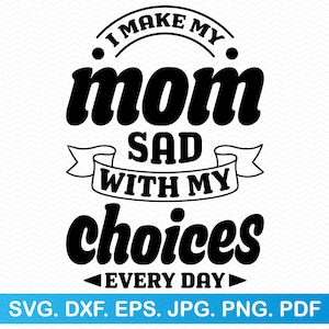 Hago que mi mamá se ponga triste con mis elecciones todos los días svg, Divertido svg Sarcástico svg, Hijo svg Hija svg, Mamá svg Mamá svg, Camisa divertida svg Divertido png