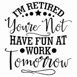 I'm Retired You're Not Have Fun At Work Tomorrow svg, pensioen svg, gepensioneerde svg, gepensioneerde leraar svg, pensioen png, pensioen shirt svg