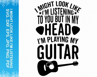 I Might Look Like I'm Listening To You But In My Head I'm Playing My Guitar svg, Music svg, Band svg, Guitar svg, Cricut svg silhouette svg