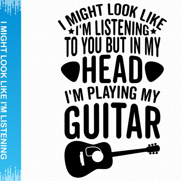 I Might Look Like I'm Listening To You But In My Head I'm Playing My Guitar svg, Music svg, Band svg, Guitar svg, Cricut svg silhouette svg