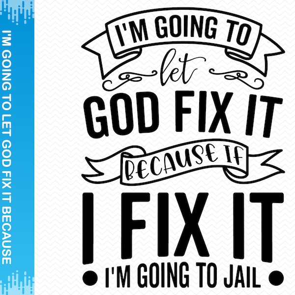 I'm Going To Let God Fix It Because If I Fix It I'm Going To Jail svg, Funny svg Sarcastic svg, Funny sayings svg, Cricut svg silhouette svg