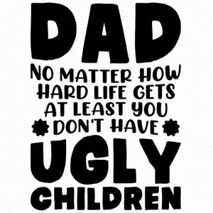 Papa, egal wie hart das Leben bekommt, zumindest haben Sie keine hässlichen Kinder svg, Vatertag svg, Papa svg, Vatertagspng, Cricut svg Silhouette
