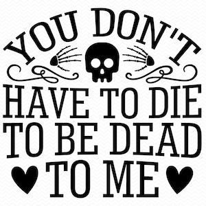 You Don't To Die To Be Dead To Me svg, grappige svg, sarcastische svg, grappig shirt svg, grappige gezegden svg, grappige png, Cricut svg silhouet