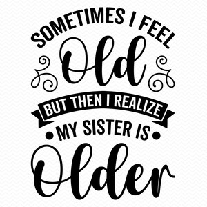 Manchmal fühle ich mich alt, aber dann merke ich, dass meine Schwester älter ist, Schwester SVG, lustiges Zeichen, große Schwester Zeichen, Schwester png sarkastisches Zeichen, Schwestern Zeichen