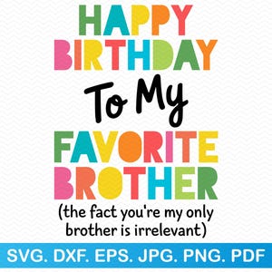 Feliz cumpleaños a mi hermano favorito. El hecho de que seas mi único hermano es irrelevante. SVG, cumpleaños SVG, hermano SVG, hermana SVG, divertido SVG.
