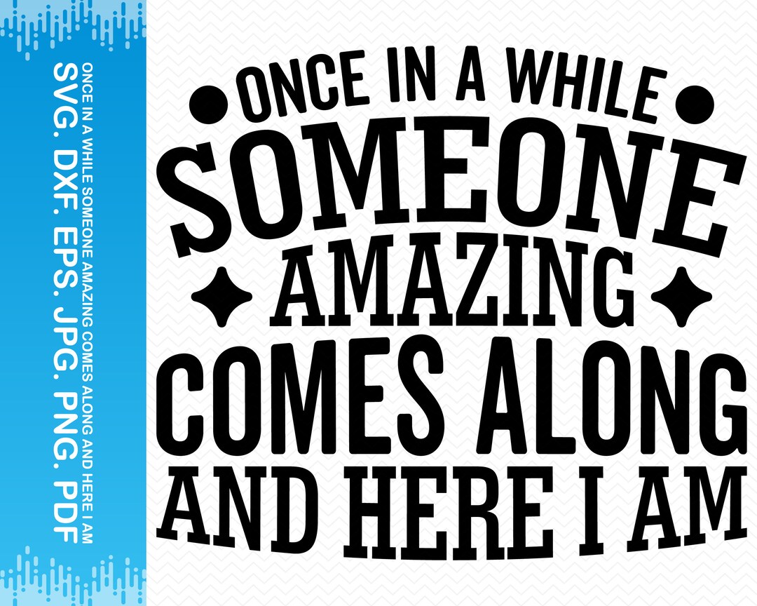 Once in A While Someone Amazing Comes Along and Here I Am Svg, Funny ...