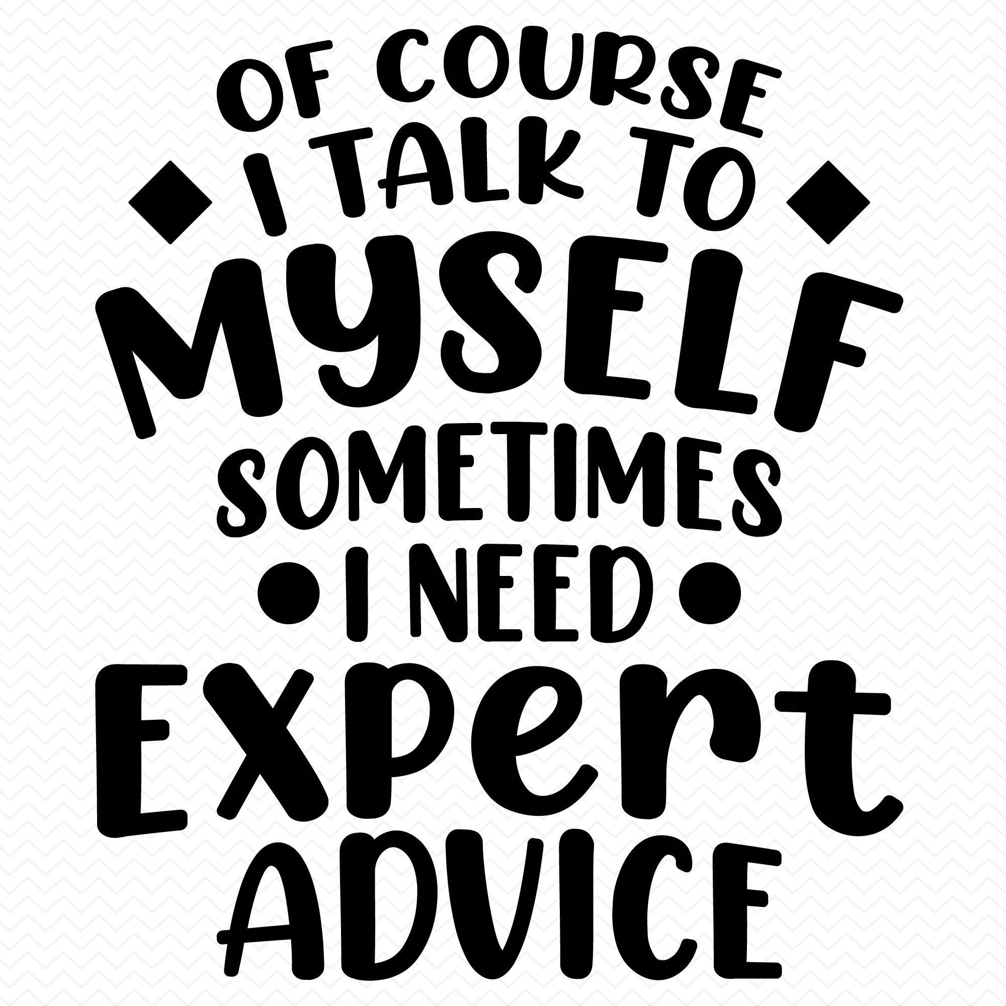 Of Course I Talk To Myself Sometimes I Need Expert Advice Of Course I Talk To Myself Sometimes I Need Expert Advice