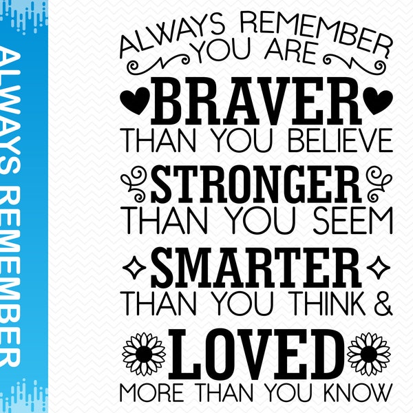 Always Remember You Are Braver Than You Believe Stronger Than You Seem Smarter Than You Think and Loved More Than You Know svg, Cricut svg