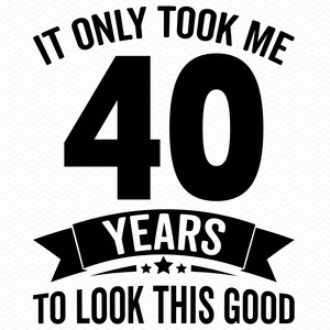 Levei apenas 40 anos para ficar tão bem svg, 40º aniversário svg, 40 anos svg, Feliz aniversário svg, Camiseta de aniversário svg, Silhueta Cricut