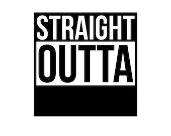 Straight Outta, Straight Outta Blank Copy, You Choose, You Fill In SVG ONLY!!!