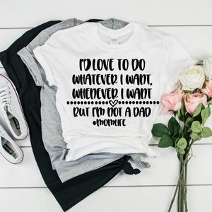 I&#39;d Love To Do Whatever I Want, Whenever I Want - But I&#39;m Not a Dad - Mom Life, SVG, PNG, Funny Shirt