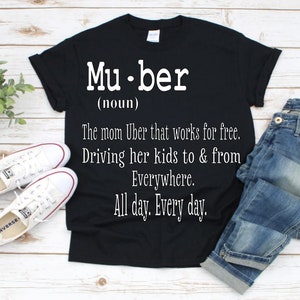 May include: Black t-shirt with white text that reads "Mu-ber (noun) The mom Uber that works for free. Driving her kids to & from Everywhere. All day. Every day."