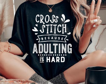 Cross Stitch Because Adulting is Hard Cross Stitch Shirt, Gift for Crocheter, Funny Needle Work Gift Tshirt, Crafter Tee Shirt