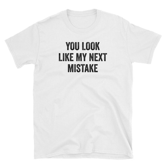 You Look Like My Next Mistake T-Shirt You Look Like My Next Mistake T-Shirt