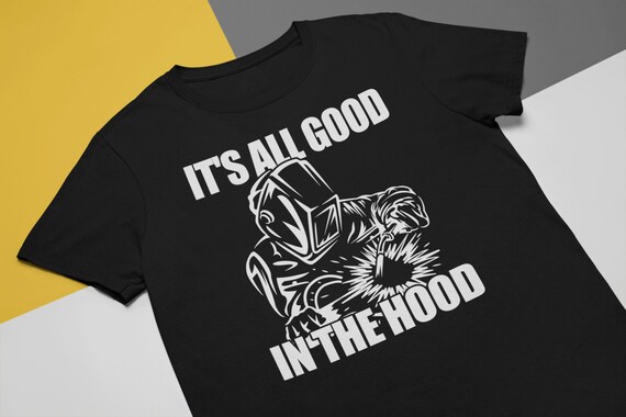It S All Good In The Hood Welder S T Shirt Etsy It S All Good In The Hood Welder S T Shirt Etsy