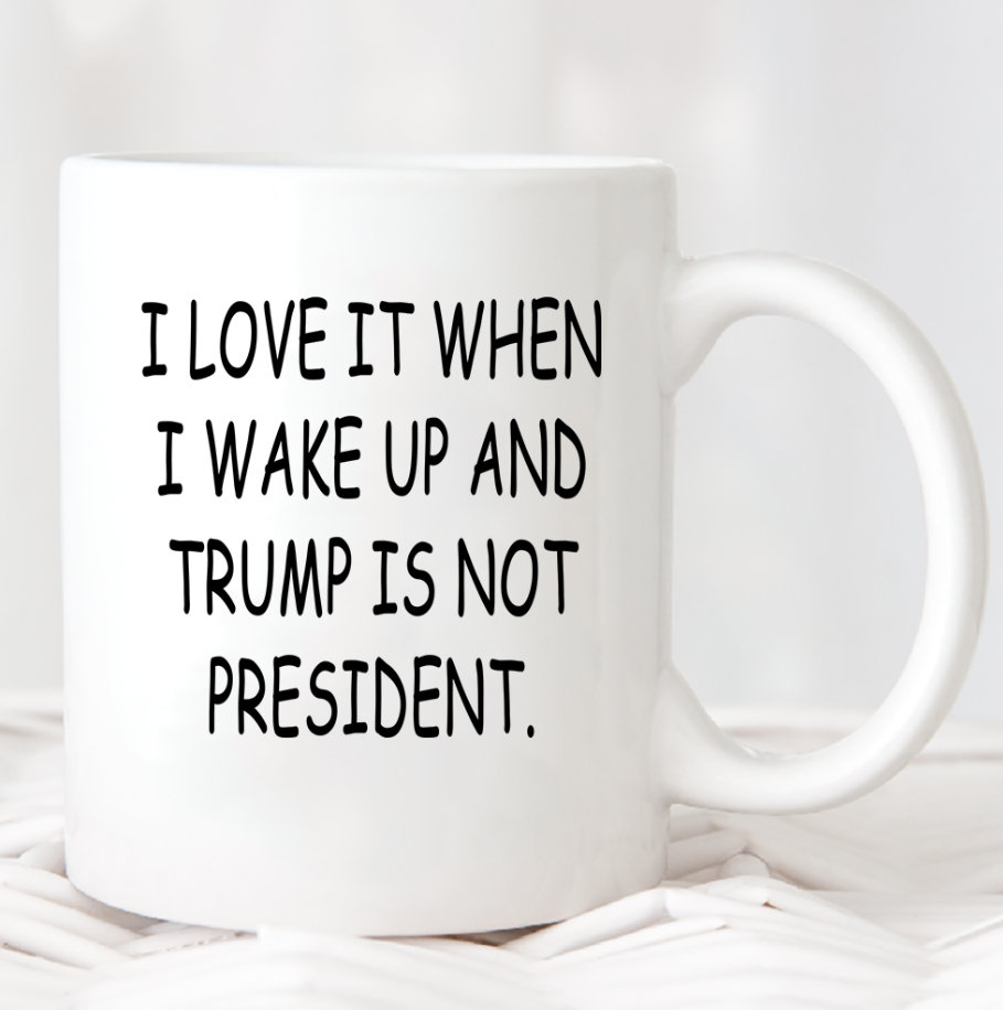 I Love When I Wake Up In The Morning And Donald Trump Is President Mug I Love When I Wake Up In The Morning And Donald Trump Is President Mug