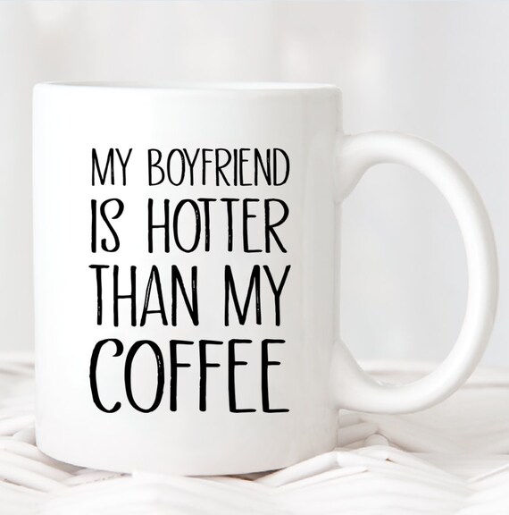 my boyfriend is hotter than my coffee