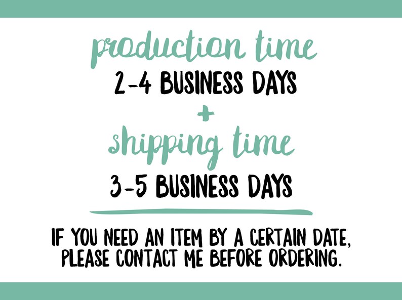 May include: White background with text in a handwritten style. The text reads "production time 2-4 BUSINESS DAYS + shipping time 3-5 BUSINESS DAYS". Additional text: "IF YOU NEED AN ITEM BY A CERTAIN DATE, PLEASE CONTACT ME BEFORE ORDERING."