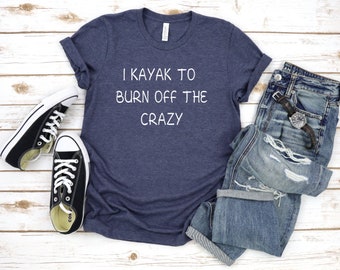 I Kayak To Burn Off the Crazy Shirt - Womens Tee - Kayak Shirt - Yakin Life - Kayaking Gift - Kayaking Shirt - Gift for Her - Womens Shirt