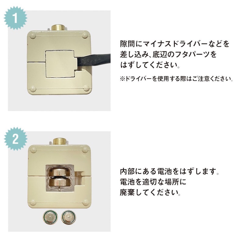 May include: Two images showing how to replace batteries in a device. The first image shows a beige device with a small opening on the top. The second image shows the device with the top open, revealing two round batteries inside. The text in the image reads: "1. 隙間にマイナスドライバーなどを差し込み、底辺のフタパーツをはずしてください。 ※ドライバーを使用する際はご注意ください。 2. 内部にある電池をはずします。 電池を適切な場所に廃棄してください。"