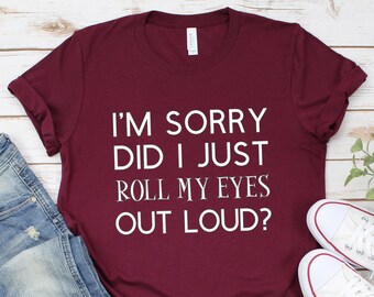 I'm Sorry Did I Just Roll My Eyes Shirt | Sarcastic Shirt | Funny Shirt | Graphic Tee | Funny Graphic T | Sarcastic T | Attitude Shirt