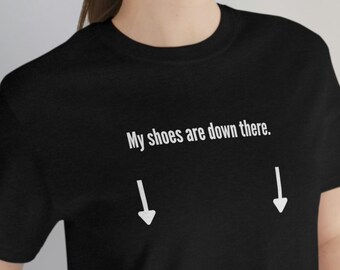 My Shoes are Down There Shirt |  black