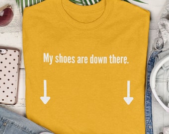 My Shoes are Down There Shirt | yellow gold