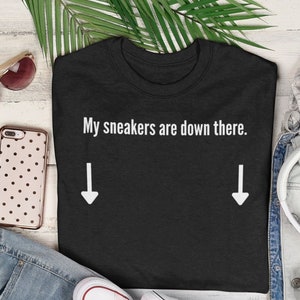 My Sneakers are Down There Shirt | Sneakerhead shirt | hypebae shirt | gift for sneaker lover | black shirt to match sneakers